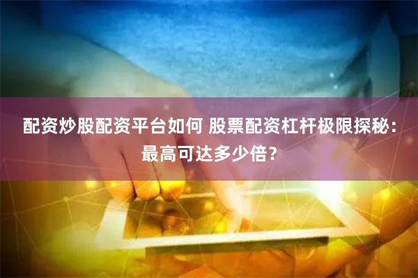 配资炒股配资平台如何 股票配资杠杆极限探秘：最高可达多少倍？