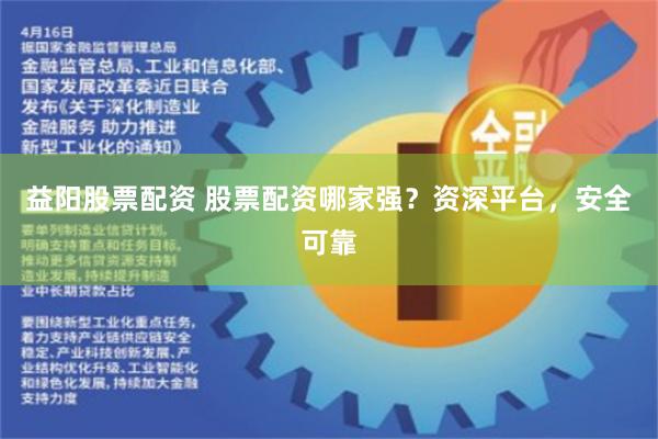 益阳股票配资 股票配资哪家强？资深平台，安全可靠
