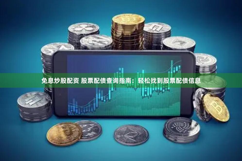 免息炒股配资 股票配债查询指南：轻松找到股票配债信息