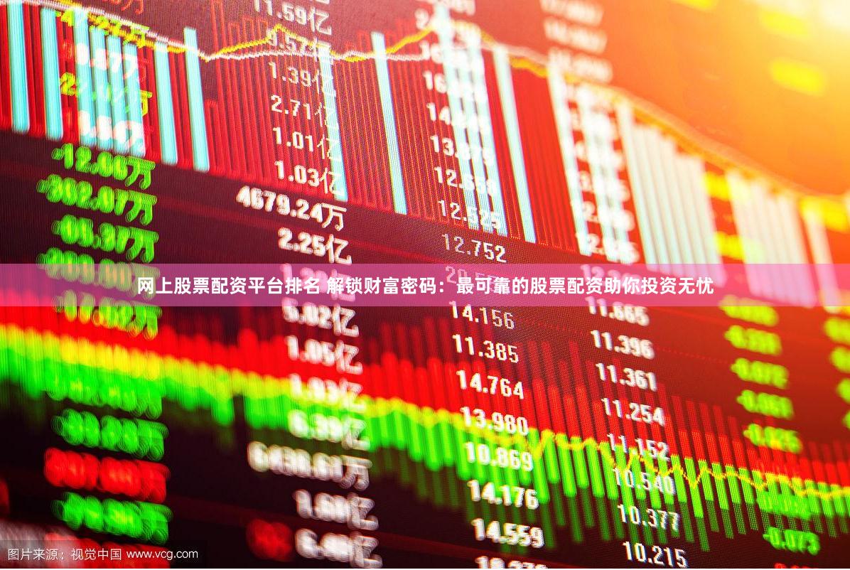 网上股票配资平台排名 解锁财富密码：最可靠的股票配资助你投资无忧