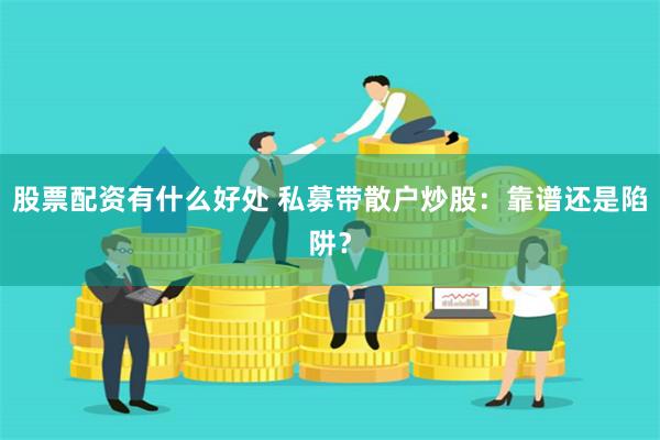 股票配资有什么好处 私募带散户炒股：靠谱还是陷阱？
